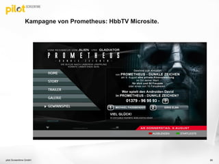 Kampagne von Prometheus: HbbTV Microsite.
pilot Screentime GmbH 89
 