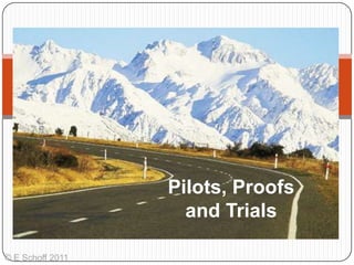 Pilots, Proofs and Trials © E Schoff 2011 