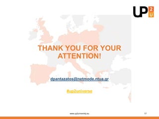THANK YOU FOR YOUR
ATTENTION!
dpantazatos@netmode.ntua.gr
#up2universe
www.up2university.eu 17
 