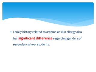  Family history related to asthma or skin allergy also
has significant difference regarding genders of
secondary school students.
 