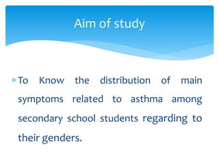 To Know the distribution of main
symptoms related to asthma among
secondary school students regarding to
their genders.
Aim of study
 