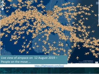 https://flightaware.com/live/
Live view of airspace on 12 August 2019 –
People on the move …
 
