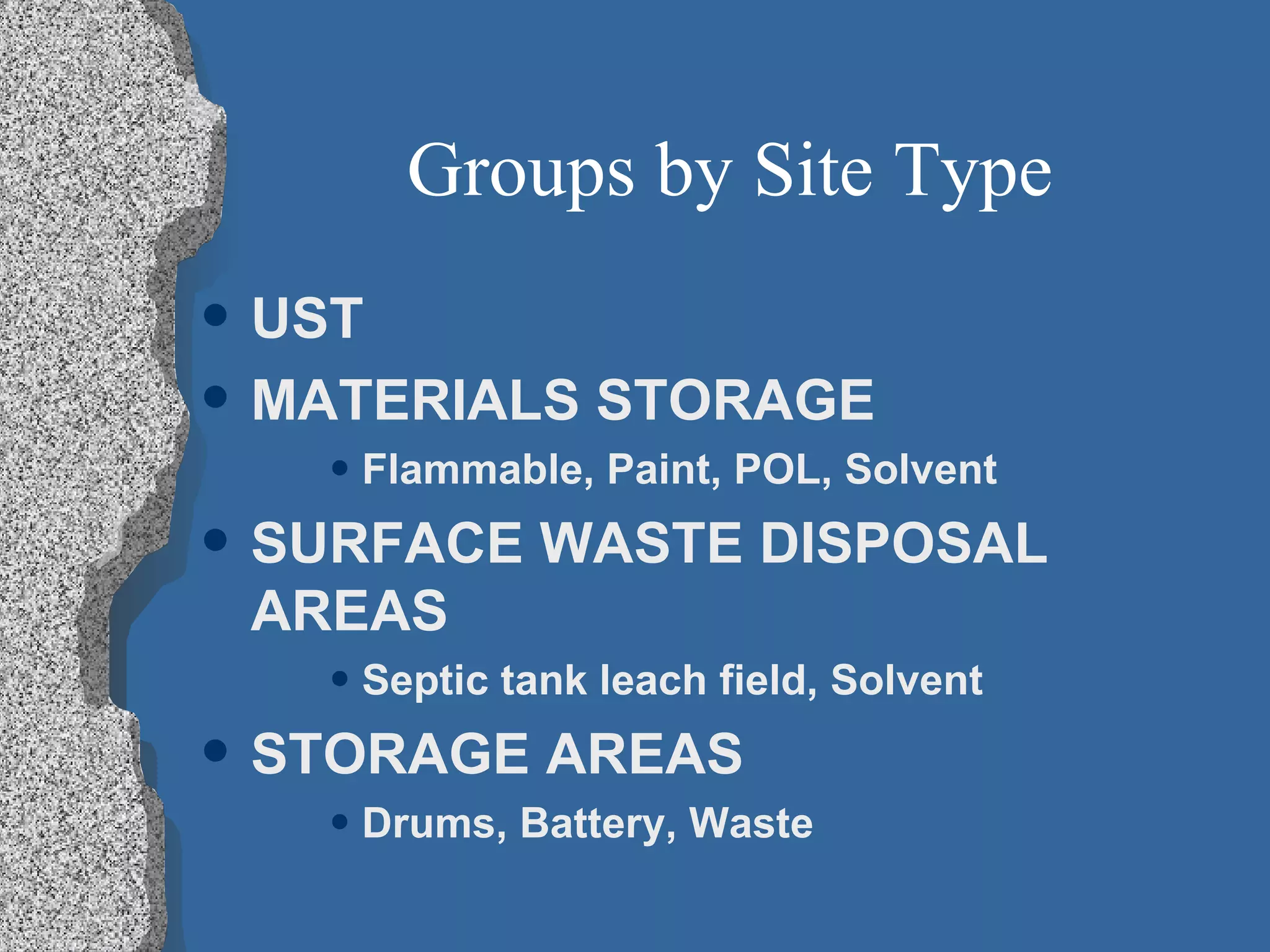 Groups by Site Type UST MATERIALS STORAGE Flammable, Paint, POL, Solvent SURFACE WASTE DISPOSAL AREAS Septic tank leach field, Solvent STORAGE AREAS Drums, Battery, Waste 