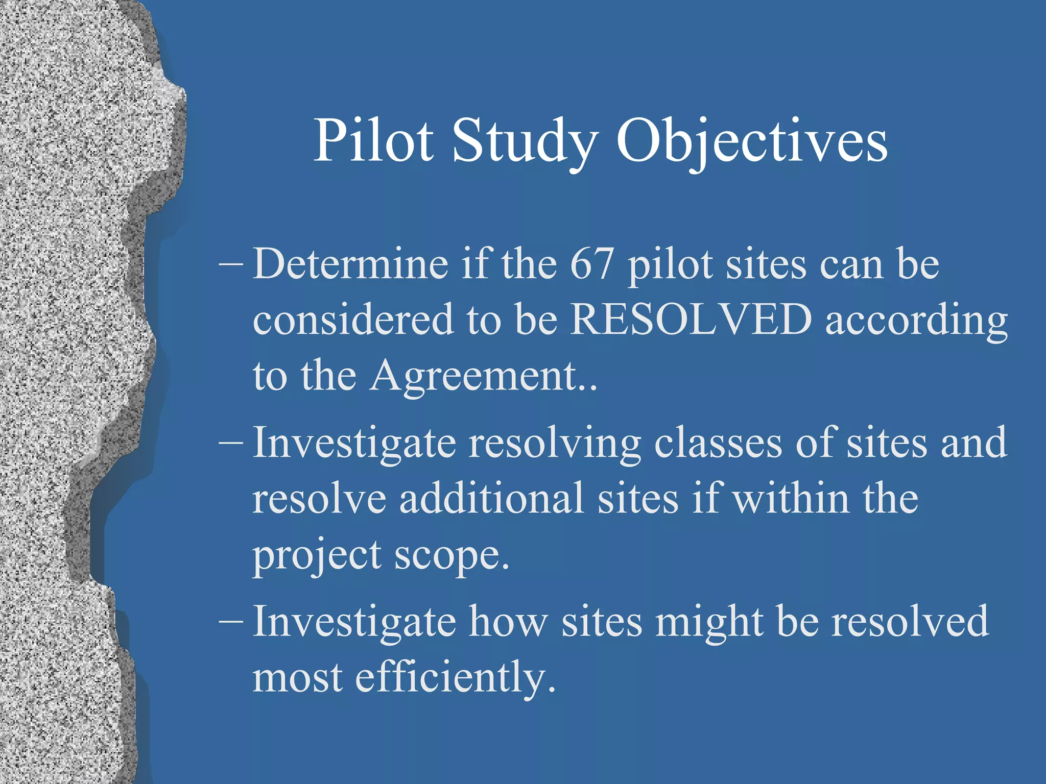 Pilot Study Objectives Determine if the 67 pilot sites can be considered to be RESOLVED according to the Agreement.. Investigate resolving classes of sites and resolve additional sites if within the project scope. Investigate how sites might be resolved most efficiently.  