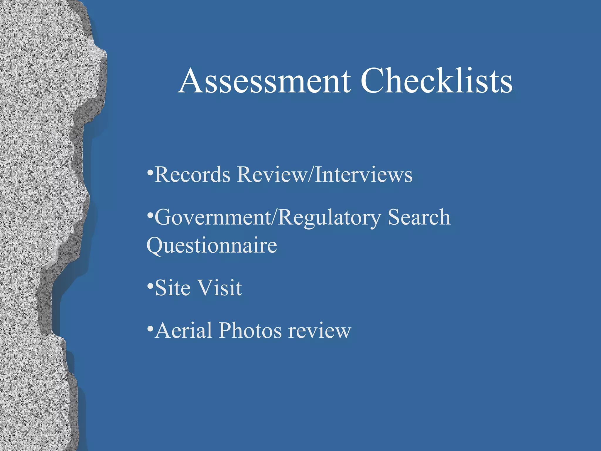 Assessment Checklists Records Review/Interviews Government/Regulatory Search Questionnaire Site Visit Aerial Photos review 