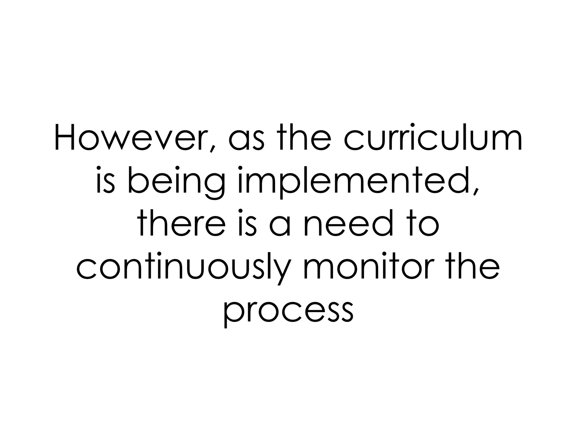 However, as the curriculum
is being implemented,
there is a need to
continuously monitor the
process
 