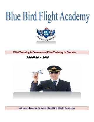 Pilot Training & Commercial Pilot Training in Canada
PROGRAM - 2015
Let your dreams fly with Blue Bird Flight Academy
 