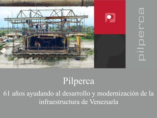 Pilperca
61 años ayudando al desarrollo y modernización de la
infraestructura de Venezuela
 
