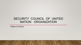 SECURITY COUNCIL OF UNITED
NATION ORGANIZATION
TARIKA G CHAVAN
 