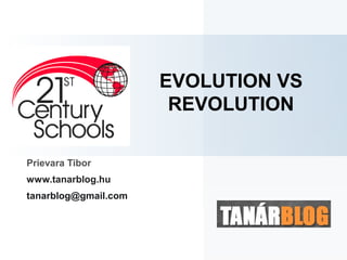 EVOLUTION VS
                       REVOLUTION

Prievara Tibor
www.tanarblog.hu
tanarblog@gmail.com
 