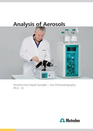 Analysis of Aerosols




Particle-into-Liquid Sampler – Ion Chromatography
PILS – IC
 