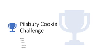 Pilsbury Cookie
Challenge
Group -7
• Parul
• Rishov
• Manpreet
• Sidhanth
 