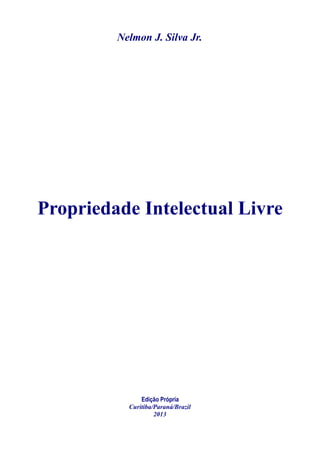 Nelmon J. Silva Jr.
Propriedade Intelectual Livre
Edição Própria
Curitiba/Paraná/Brazil
2013
 