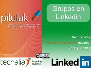 Raúl Tabarés http :// es.linkedin.com /in/ rtabares   22 de julio 2011 Grupos en Linkedin 