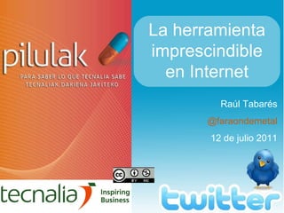 Raúl Tabarés @faraondemetal 12 de julio 2011 La herramienta imprescindible en Internet 