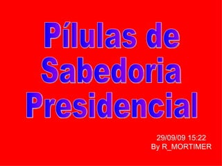 Pílulas de Sabedoria Presidencial 29/09/09   15:22 By R_MORTIMER 