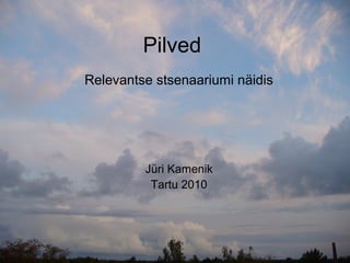 Pilved
Relevantse stsenaariumi näidis




         Jüri Kamenik
          Tartu 2010
 