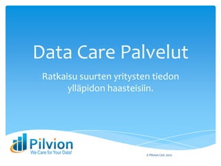 Data Care Palvelut
      Ratkaisu suurten yritysten tiedon
            ylläpidon haasteisiin.




We Care for Your Data!         © Pilvion Ltd. 2012
 
