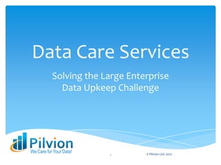 Data Care Services
           Solving the Large Enterprise
             Data Upkeep Challenge




We Care for Your Data!           © Pilvion Ltd. 2012
                         1
 