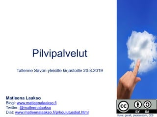 Pilvipalvelut
Tallenne Savon yleisille kirjastoille 20.8.2019
Matleena Laakso
Blogi: www.matleenalaakso.fi
Twitter: @matleenalaakso
Diat: www.matleenalaakso.fi/p/koulutusdiat.html
Kuva: geralt, pixabay.com, CC0
 