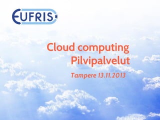 Cloud computing
Pilvipalvelut
Tampere 13.11.2013

 