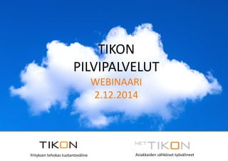 TIKON 
PILVIPALVELUT 
WEBINAARI 
2.12.2014 
Yrityksen tehokas tuotantoväline Asiakkaiden sähköiset työvälineet 
 