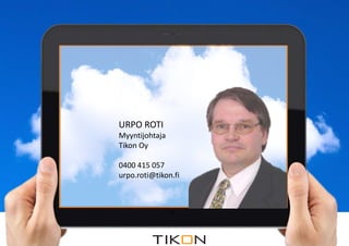 URPO ROTI 
Myyntijohtaja 
Tikon Oy 
0400 415 057 
urpo.roti@tikon.fi 
2.12.2014 COPYRIGHT © TIKON. ALL RIGHTS RESERVED. 
COPYRIGHT © TIKON. ALL RIGHTS RESERVED. 
 