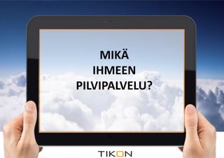 MITÄ JÄRKEÄ 
ON SIIRTYÄ 
MIKÄ 
IHMEEN 
TIKON 
PILVIPALVELU? 
PILVIPALVELUIHIN? 
 
