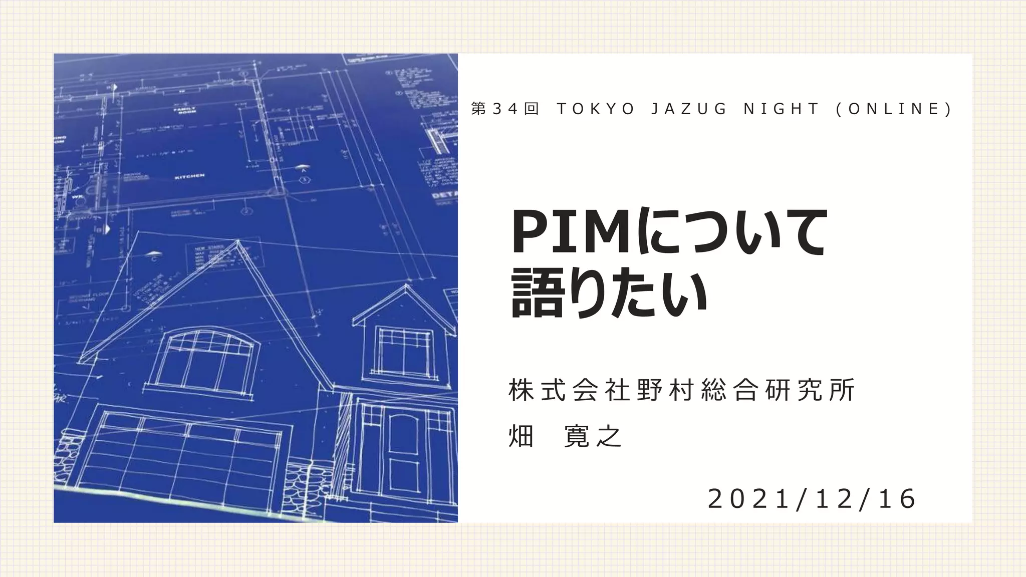 PIMについて
語りたい
株 式 会 社 野 村 総 合 研 究 所
畑 寛 之
2 0 2 1 / 1 2 / 1 6
第 3 4 回 T O K Y O J A Z U G N I G H T ( O N L I N E )
 