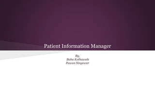Patient Information Manager
By,
Baba Kothawale
Pawan Singewar
 