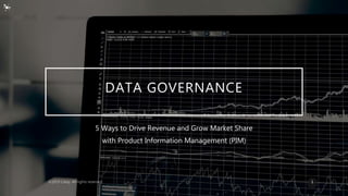 DATA GOVERNANCE
5 Ways to Drive Revenue and Grow Market Share
with Product Information Management (PIM)
1
 