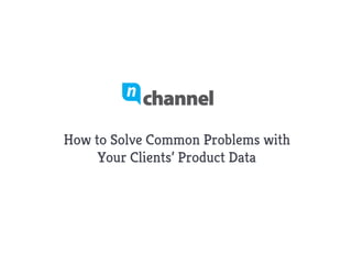 How to Solve Common Problems with
Your Clients’ Product Data
 