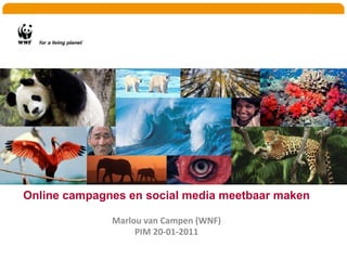   Online campagnes en social media meetbaar maken  Marlou van Campen (WNF) PIM 20-01-2011 