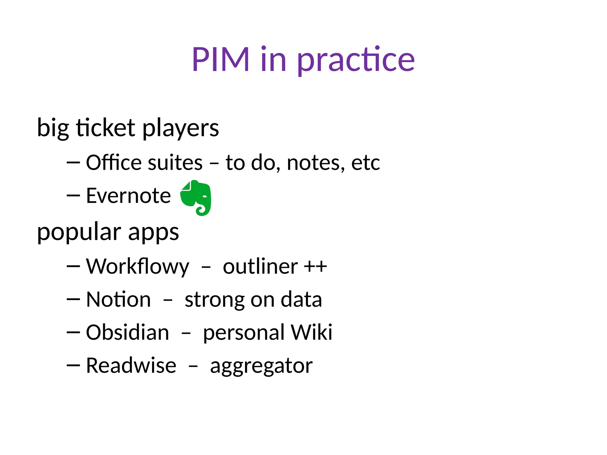 PIM in practice
big ticket players
– Office suites – to do, notes, etc
– Evernote
popular apps
– Workflowy – outliner ++
– Notion – strong on data
– Obsidian – personal Wiki
– Readwise – aggregator
 