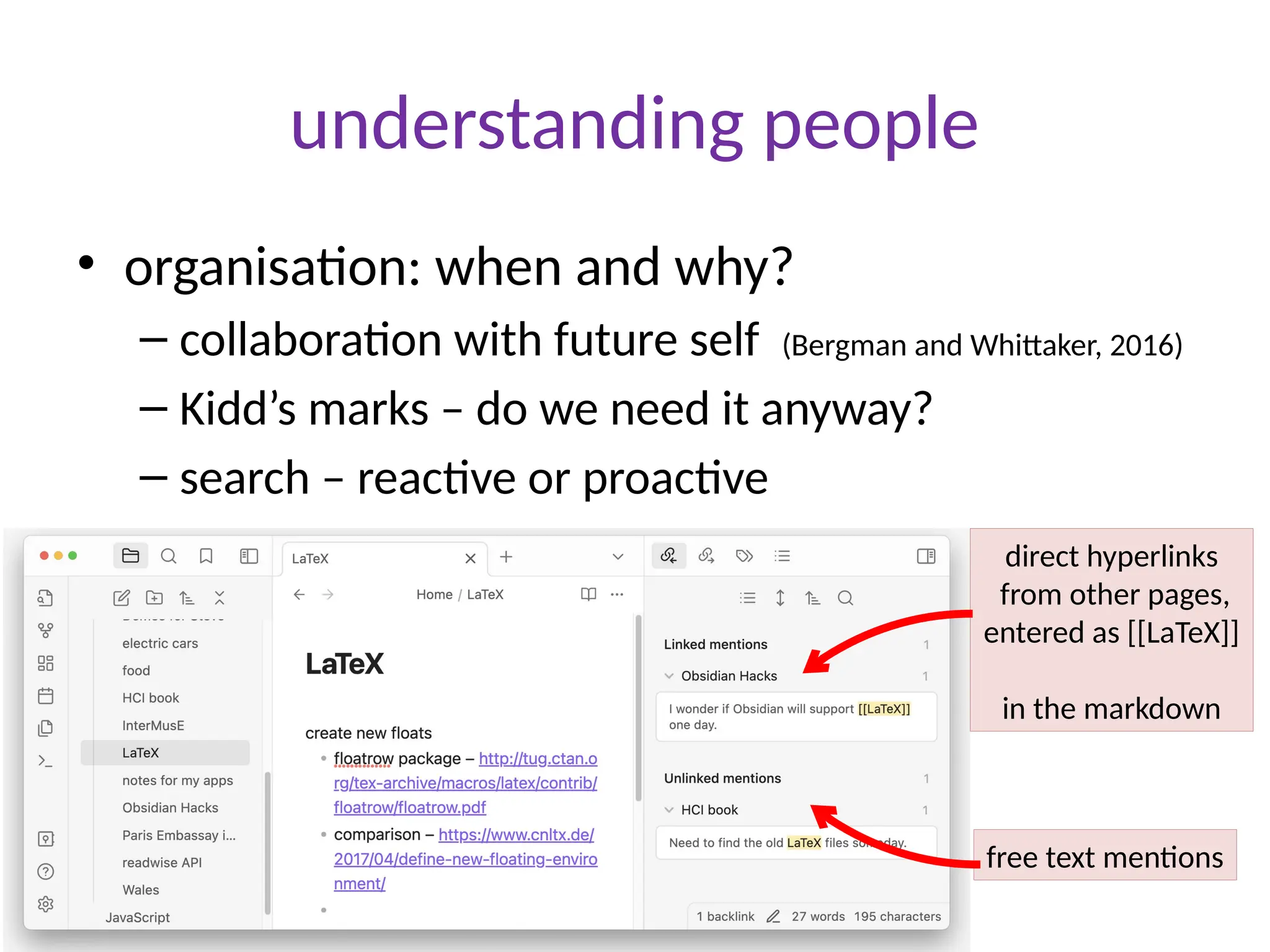 understanding people
• organisation: when and why?
– collaboration with future self (Bergman and Whittaker, 2016)
– Kidd’s marks – do we need it anyway?
– search – reactive or proactive
direct hyperlinks
from other pages,
entered as [[LaTeX]]
in the markdown
free text mentions
 