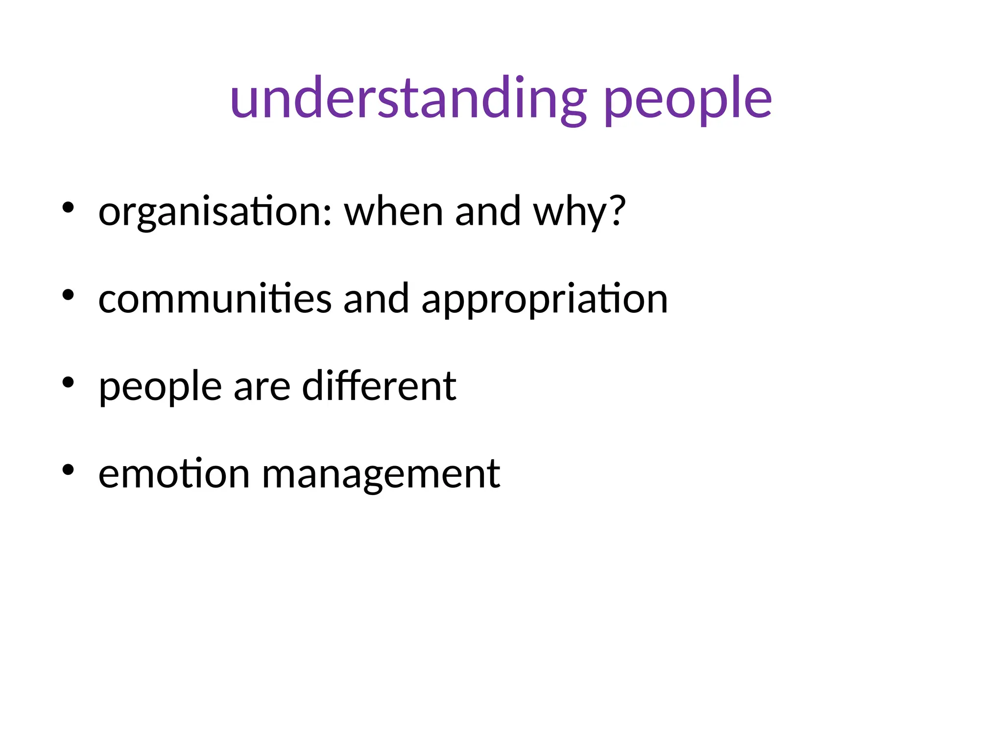 understanding people
• organisation: when and why?
• communities and appropriation
• people are different
• emotion management
 