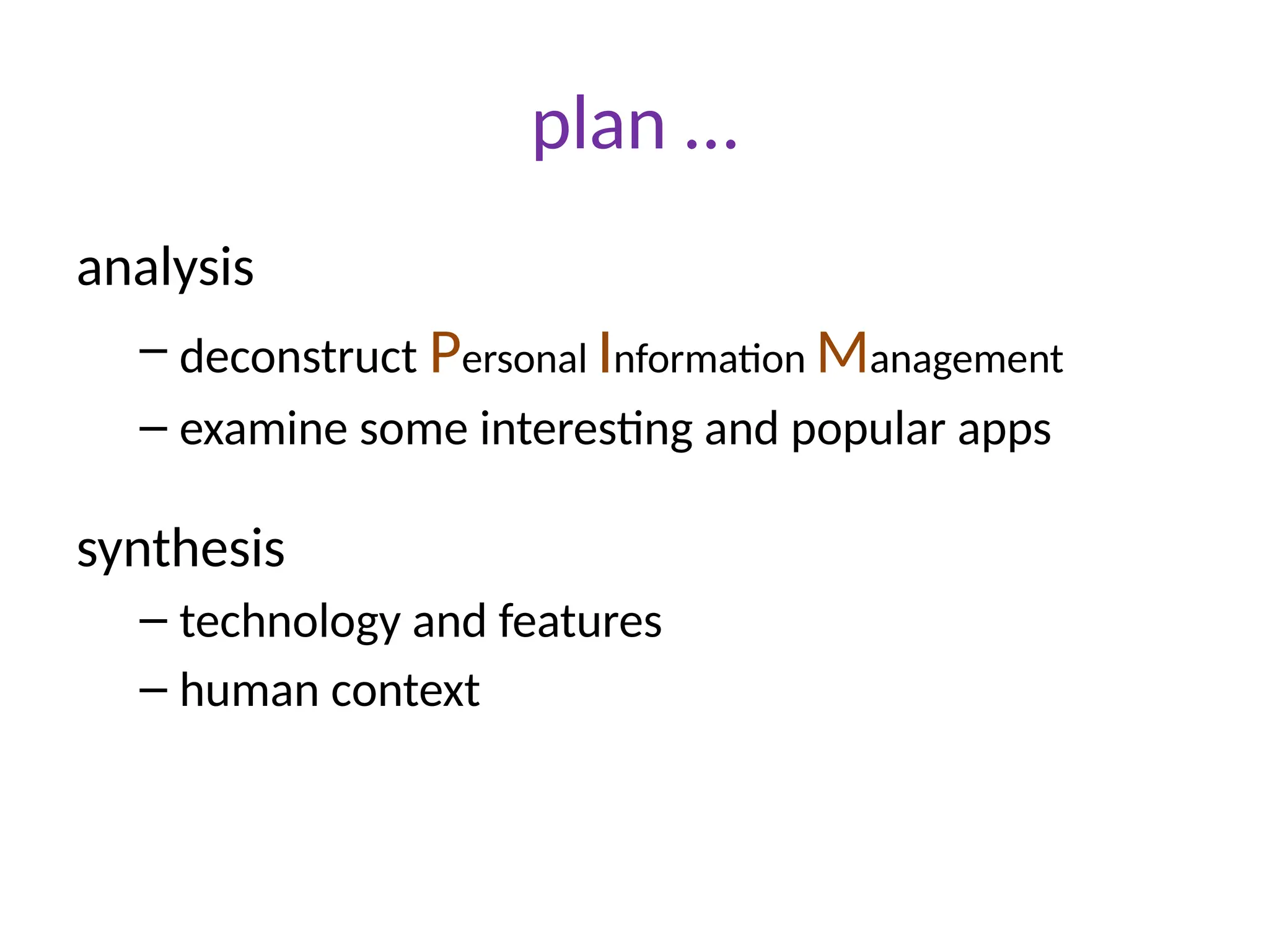 plan …
analysis
– deconstruct Personal Information Management
– examine some interesting and popular apps
synthesis
– technology and features
– human context
 