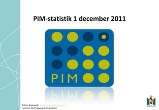 PIM-statistik 1 december 2011




Tobias Sonestedt, tobias.sonestedt@malmo.se
Centrum för Pedagogisk Inspiration
 