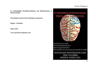 Revista PI Magazine


IV CONGRESO INTERNACIONAL DE PSICOLOGIA Y
EDUCACION


Necesidades actuales frente abordajes terapéuticos


Bogotá - Colombia


Marzo 2015

www.psychoinvestigation.com




                                                                      52
 