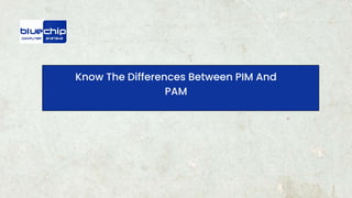 Know The Differences Between PIM And
PAM
 