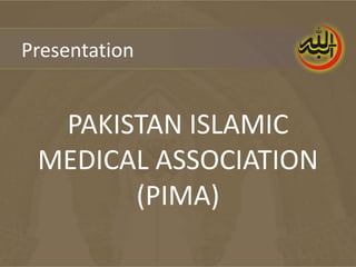Presentation


  PAKISTAN ISLAMIC
 MEDICAL ASSOCIATION
       (PIMA)
 