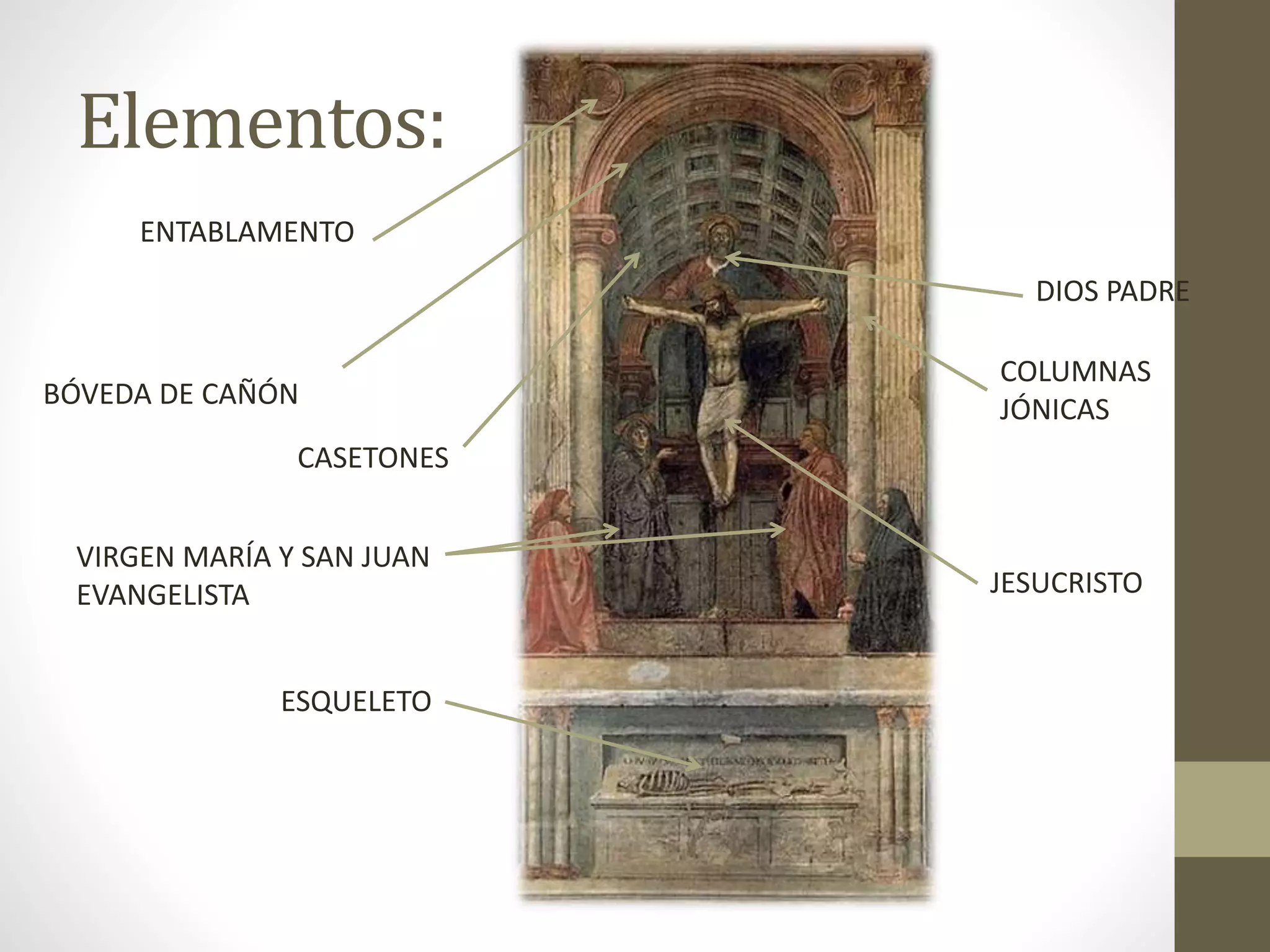 Elementos:
ENTABLAMENTO
BÓVEDA DE CAÑÓN
CASETONES
VIRGEN MARÍA Y SAN JUAN
EVANGELISTA
ESQUELETO
JESUCRISTO
COLUMNAS
JÓNICAS
DIOS PADRE