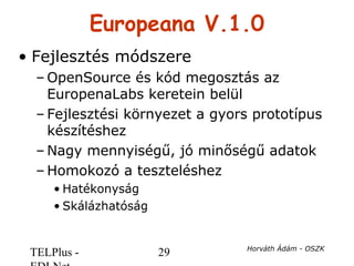 TELPlus - 29 Horváth Ádám - OSZK
Europeana V.1.0
• Fejlesztés módszere
– OpenSource és kód megosztás az
EuropenaLabs keret...