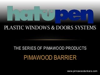 PIMAWOOD BARRIER
THE SERIES OF PIMAWOOD PRODUCTS
PLASTIC WINDOWS & DOORS SYSTEMS
www.pimawoodankara.com
 