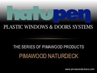 PIMAWOOD NATURDECK
THE SERIES OF PIMAWOOD PRODUCTS
PLASTIC WINDOWS & DOORS SYSTEMS
www.pimawoodankara.com
 