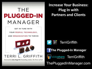 Increase Your Business:
       Plug In with
   Partners and Clients




       TerriGriffith

  The Plugged-In Manager

            TerriGriffith
ThePluggedInManager.com
 