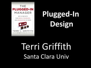 Plugged-In
        Design

Terri Griffith
Santa Clara Univ
 