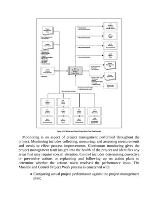 Monitoring is an aspect of project management performed throughout the
project. Monitoring includes collecting, measuring, and assessing measurements
and trends to effect process improvements. Continuous monitoring gives the
project management team insight into the health of the project and identifies any
areas that may require special attention. Control includes determining corrective
or preventive actions or replanning and following up on action plans to
determine whether the actions taken resolved the performance issue. The
Monitor and Control Project Work process is concerned with:
Comparing actual project performance against the project management
plan;
 
