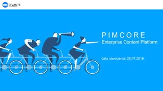 P I M C O R E
Enterprise Content Platform
data utworzenia: 28.07.2016
 