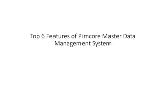 Top 6 Features of Pimcore Master Data
Management System
 